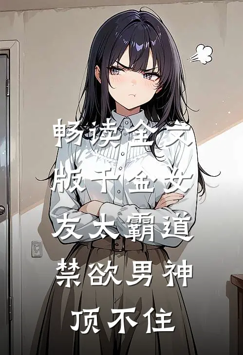 畅读全文版千金女友太霸道,禁欲男神顶不住