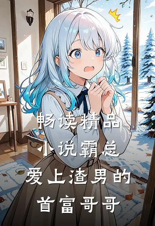 畅读精品小说霸总：爱上渣男的首富哥哥