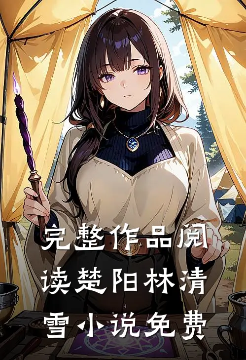 完整作品阅读楚阳林清雪小说免费