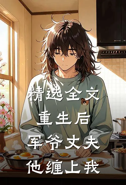 精选全文重生后,军爷丈夫他缠上我
