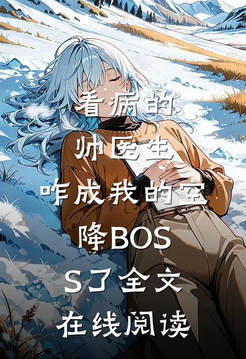 看病的帅医生，咋成我的空降BOSS了全文在线阅读
