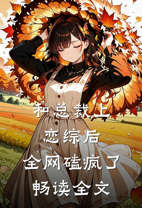 和总裁上恋综后，全网磕疯了畅读全文