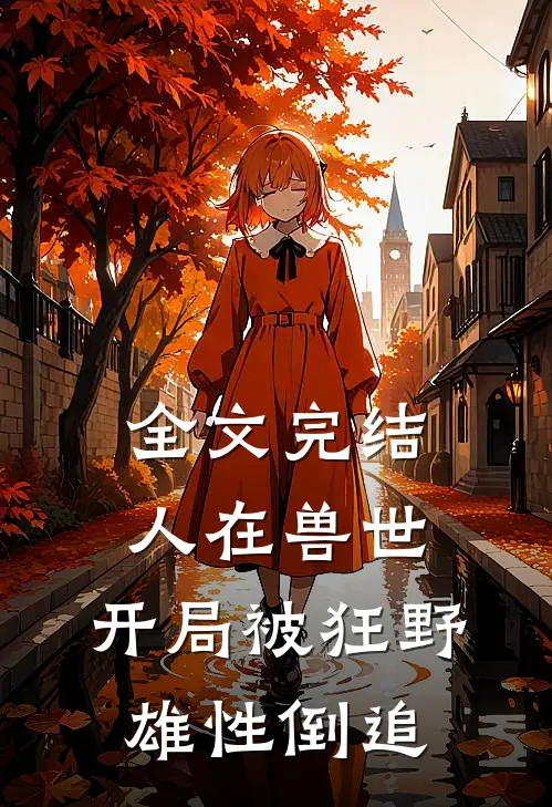 全文完结人在兽世,开局被狂野雄性倒追的