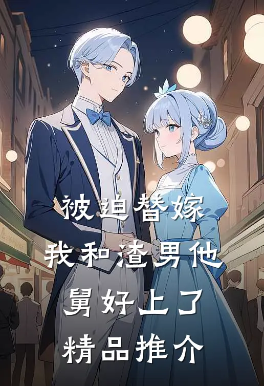 被迫替嫁，我和渣男他舅好上了精品推介