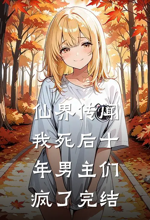 仙界传闻,我死后十年男主们疯了完结了嘛
