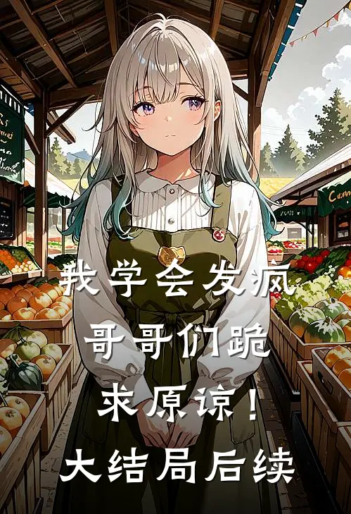 我学会发疯,哥哥们跪求原谅!大结局后续怎么样了