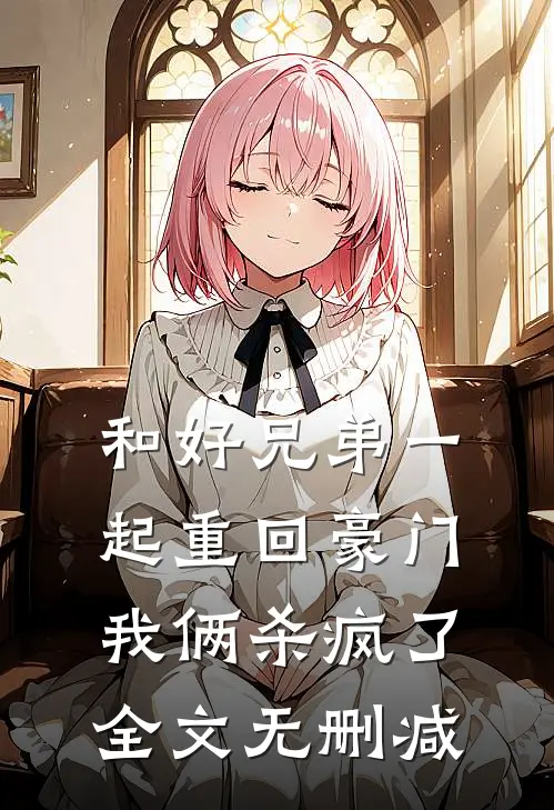 和好兄弟一起重回豪门,我俩杀疯了全文无删减免费阅读