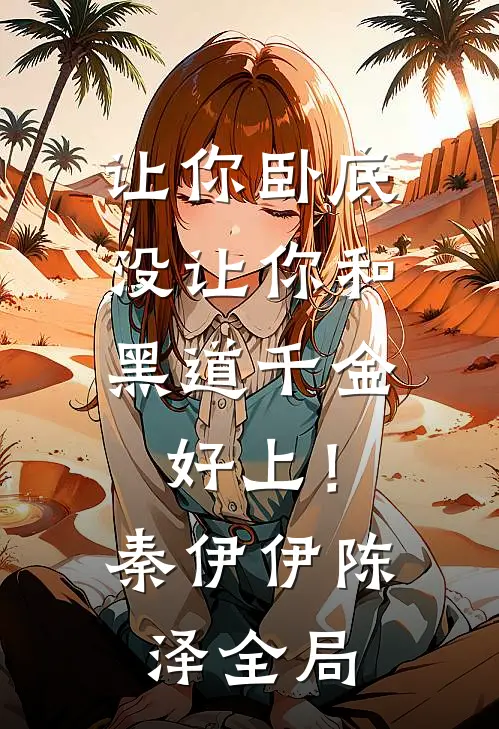 让你卧底，没让你和黑道千金好上！秦伊伊陈泽全局