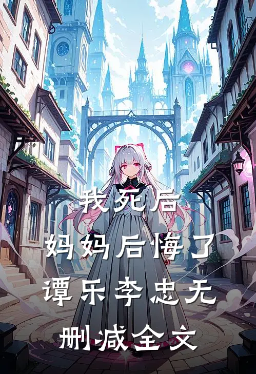 我死后,妈妈后悔了谭乐李忠无删减全文在线阅读