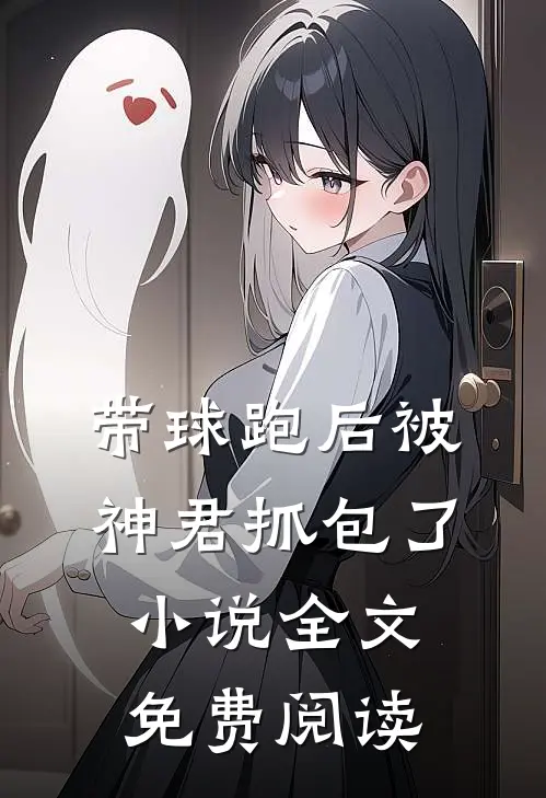 带球跑后被神君抓包了小说全文免费阅读