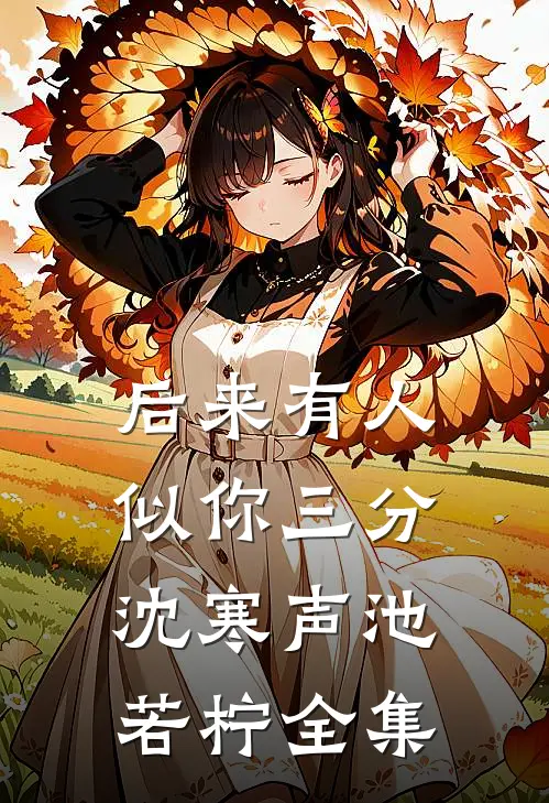 后来有人似你三分沈寒声池若柠全集