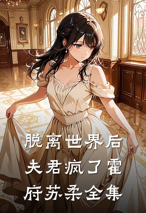 脱离世界后，夫君疯了霍府苏柔 全集