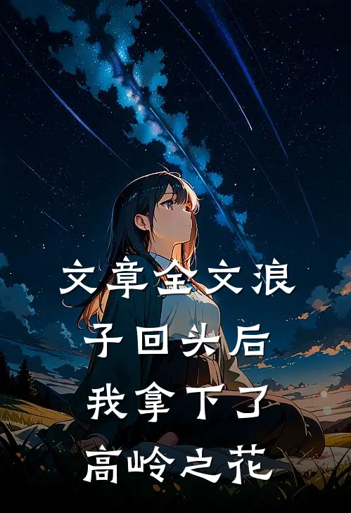 文章全文浪子回头后,我拿下了高岭之花免费阅读