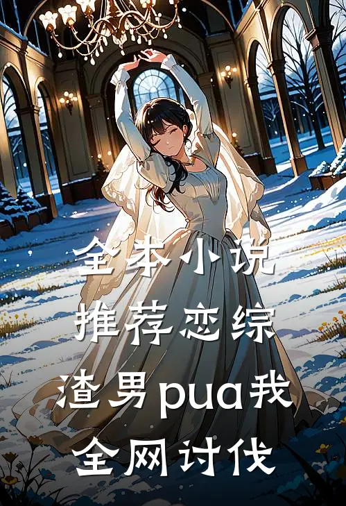 全本小说推荐恋综：渣男pua我，全网讨伐