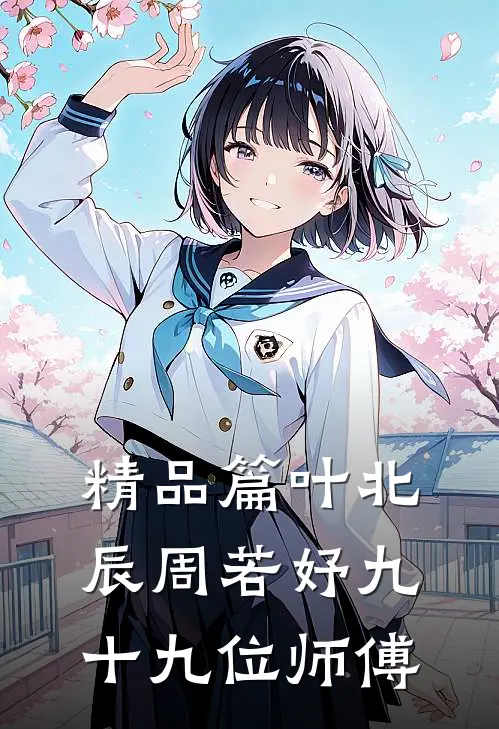 精品篇叶北辰周若妤九十九位师傅