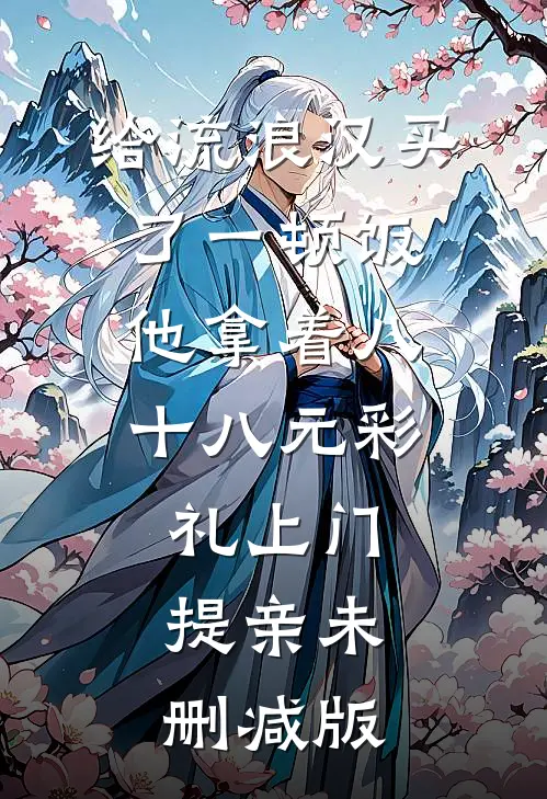 给流浪汉买了一顿饭，他拿着八十八元彩礼上门提亲未删减版