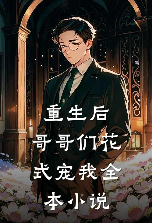 重生后,哥哥们花式宠我全本阅读