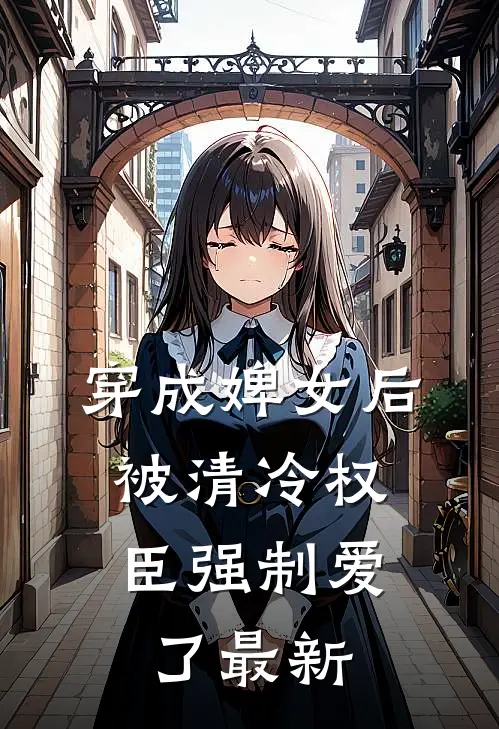 穿成婢女后,被清冷权臣强制爱了最新