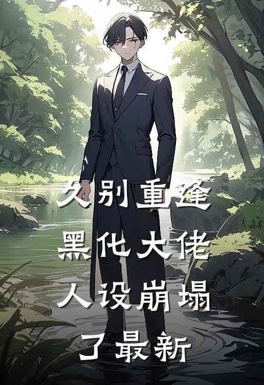 久别重逢黑化大佬人设崩塌了最新章节阅读