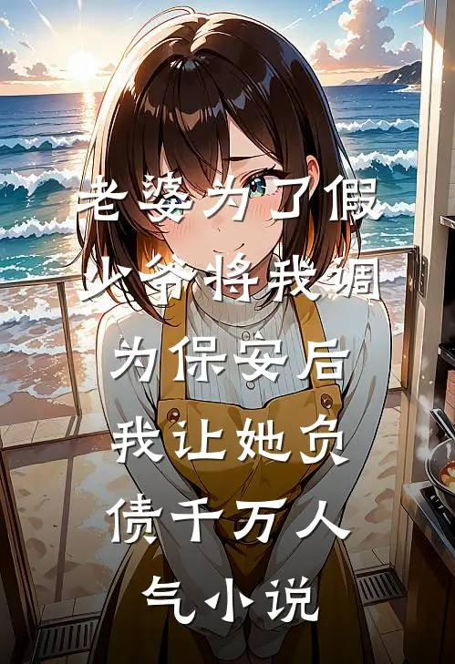 老婆为了假少爷将我调为保安后，我让她负债千万人气小说