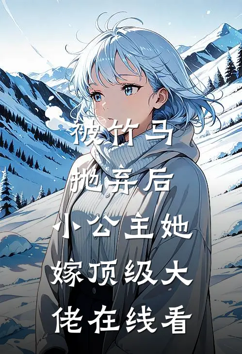 被竹马抛弃后,小公主她嫁顶级大佬在线看全文