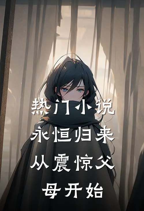 热门永恒归来,从震惊父母开始全文阅读