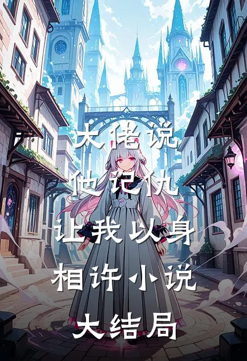 大佬说他记仇，让我以身相许小说大结局