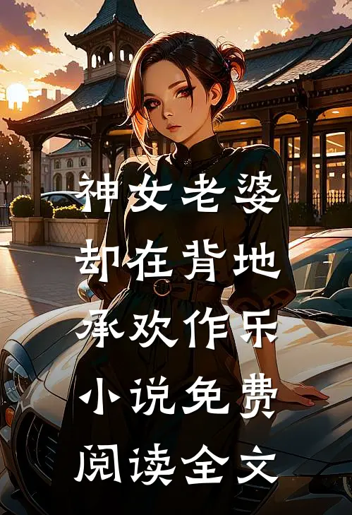 神女老婆,却在背地承欢作乐免费阅读全文无弹窗