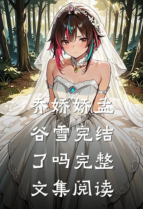 乔娇娇孟谷雪完结了吗完整文集阅读