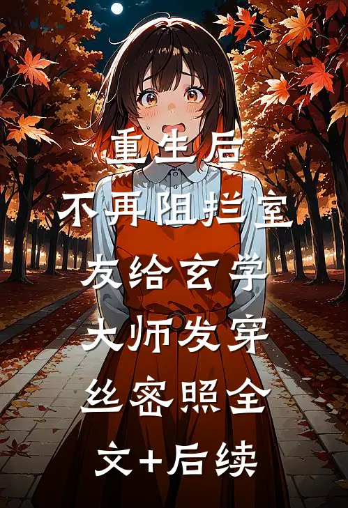 重生后，不再阻拦室友给玄学大师发穿丝密照全文+后续
