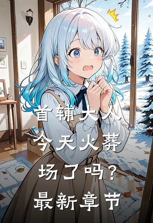 首辅大人今天火葬场了吗?最新章节