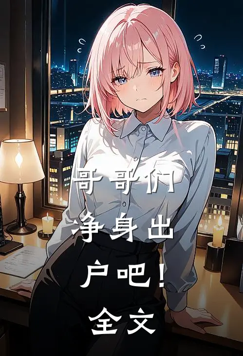 哥哥们,净身出户吧!全文免费