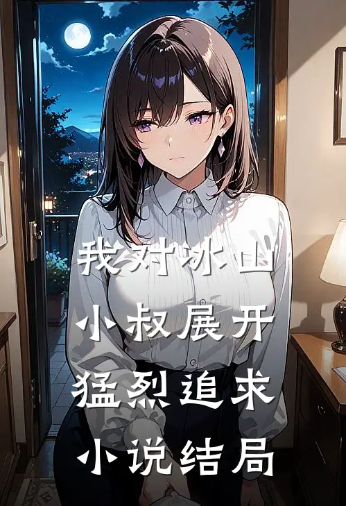 我对冰山小叔展开猛烈追求小说结局