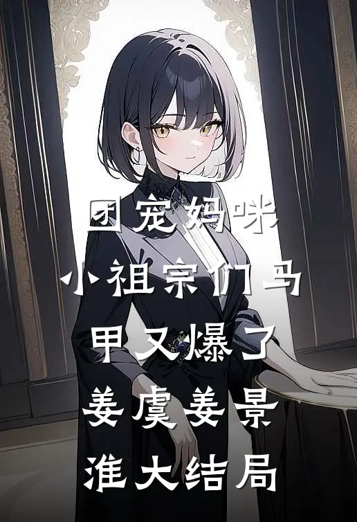 团宠妈咪：小祖宗们马甲又爆了姜虞姜景淮大结局