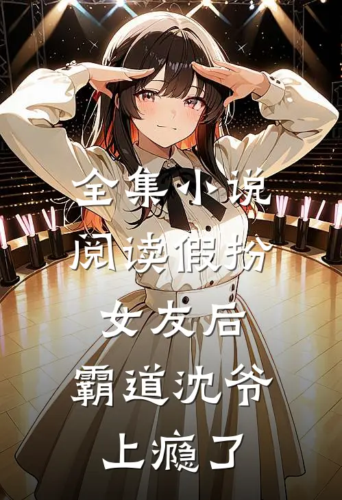 全集阅读假扮女友后,霸道沈爷上瘾了免费观看