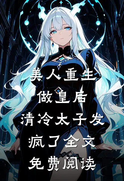 美人重生做皇后,清冷太子发疯了全文免费阅读