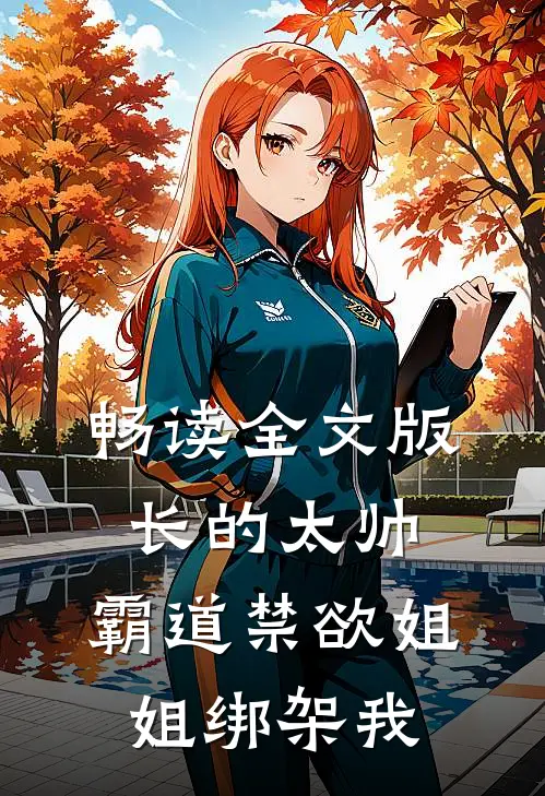 畅读全文版长的太帅，霸道禁欲姐姐绑架我