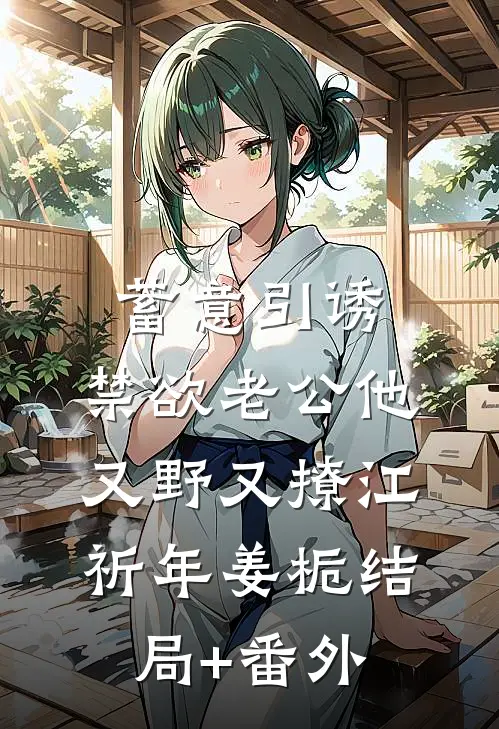 蓄意引诱，禁欲老公他又野又撩江祈年姜栀结局+番外