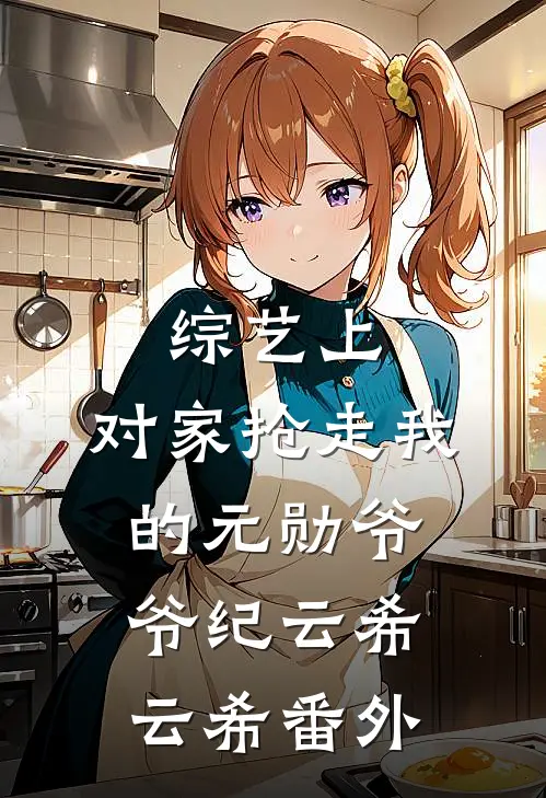 综艺上，对家抢走我的元勋爷爷纪云希云希 番外