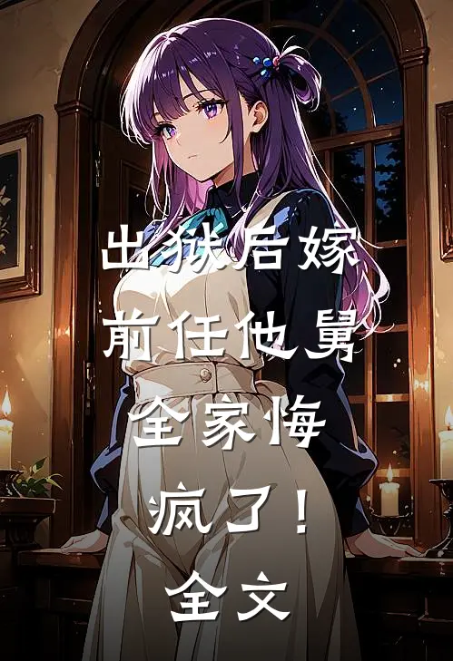 出狱后嫁前任他舅,全家悔疯了!全文在线阅读