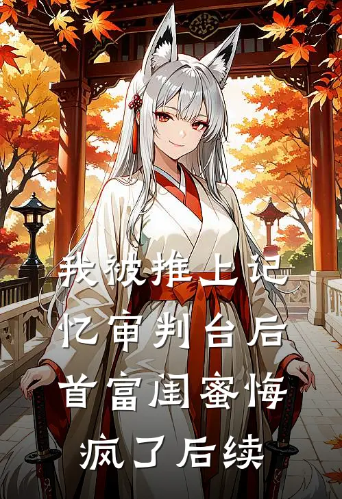 我被推上记忆审判台后,首富闺蜜悔疯了后续