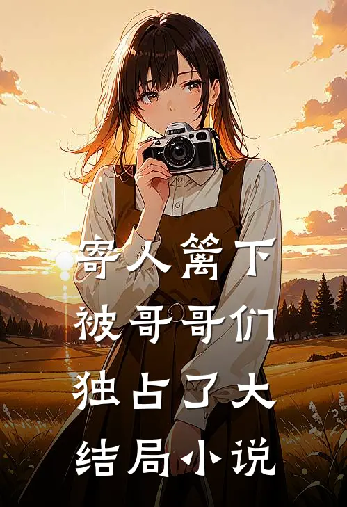 寄人篱下被哥哥们独占了大结局小说