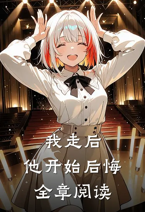 我走后,他开始后悔全章阅读免费