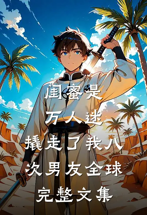 闺蜜是万人迷,撬走了我八次男友全球完整文集在线观看
