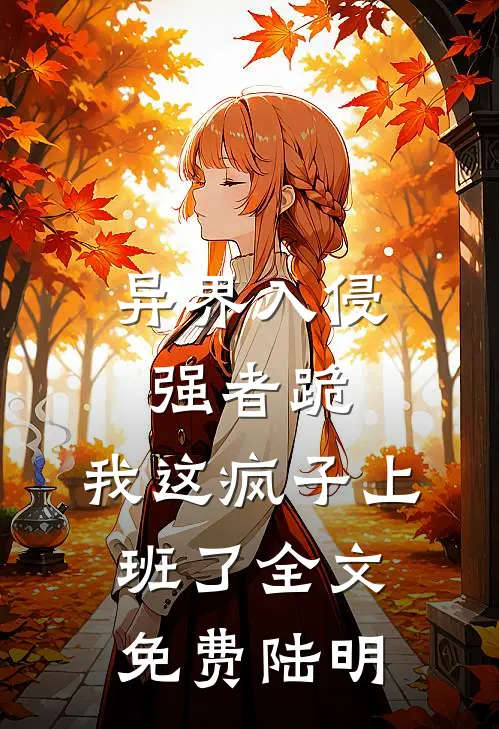 异界入侵强者跪，我这疯子上班了全文免费陆明