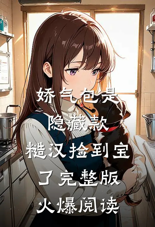 娇气包是隐藏款，糙汉捡到宝了完整版火爆阅读