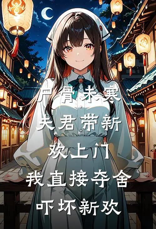 尸骨未寒，夫君带新欢上门，我直接夺舍吓坏新欢
