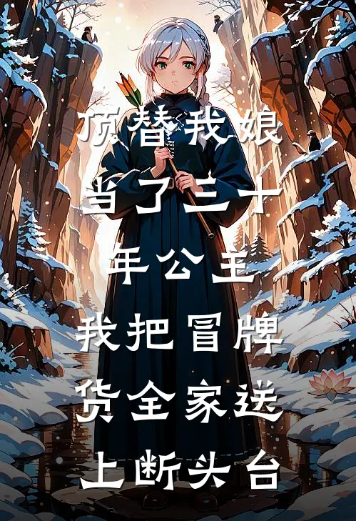 顶替我娘当了三十年公主，我把冒牌货全家送上断头台