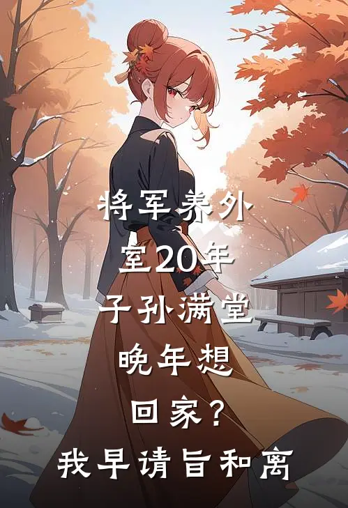 将军养外室20年子孙满堂，晚年想回家？我：早请旨和离