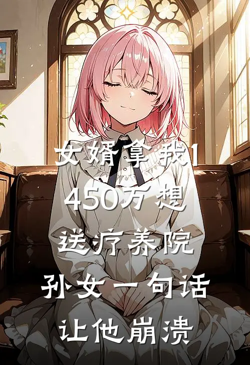 女婿拿我1450万想送疗养院，孙女一句话让他崩溃